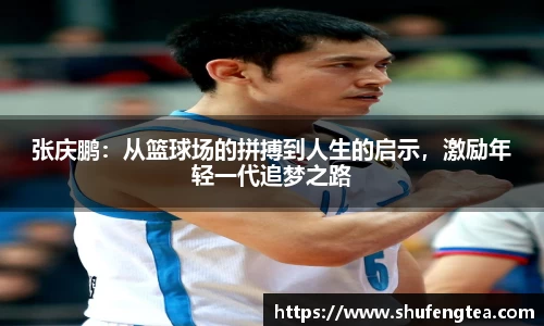 张庆鹏：从篮球场的拼搏到人生的启示，激励年轻一代追梦之路
